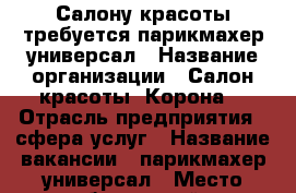 Салону красоты требуется парикмахер универсал › Название организации ­ Салон красоты “Корона“ › Отрасль предприятия ­ сфера услуг › Название вакансии ­ парикмахер универсал › Место работы ­ район Западный Советский › Подчинение ­ директору › Минимальный оклад ­ 1 › Максимальный оклад ­ 5 › Возраст от ­ 19 › Возраст до ­ 55 - Ростовская обл., Ростов-на-Дону г. Работа » Вакансии   . Ростовская обл.